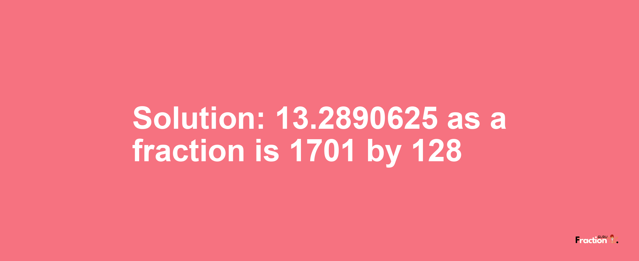 Solution:13.2890625 as a fraction is 1701/128